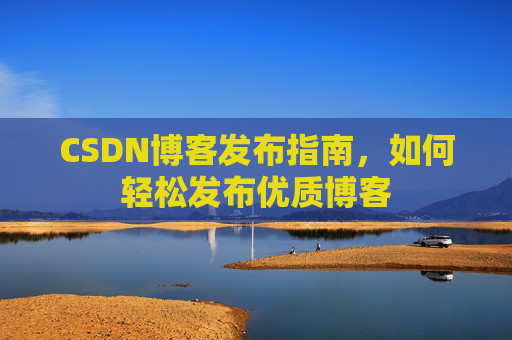 CSDN博客发布指南，如何轻松发布优质博客